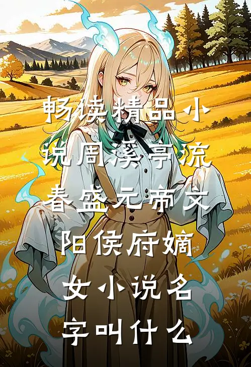 畅读精品小说周溪亭流春盛元帝文阳侯府嫡女小说名字叫什么