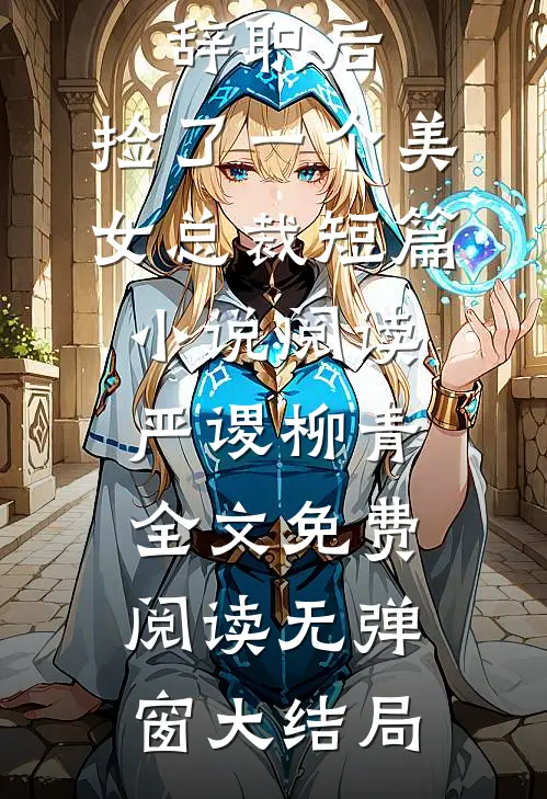 辞职后，捡了一个美女总裁短篇小说阅读（严谡柳青）全文免费阅读无弹窗大结局
