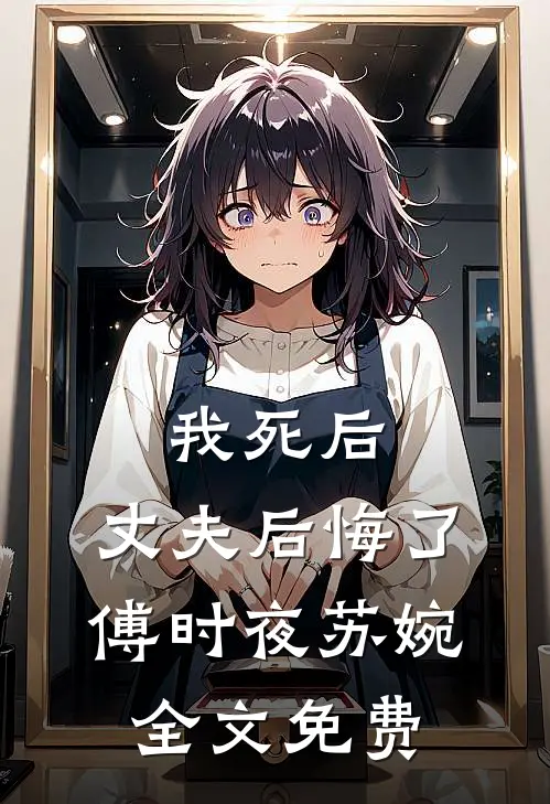 我死后,丈夫后悔了傅时夜苏婉全文免费观看