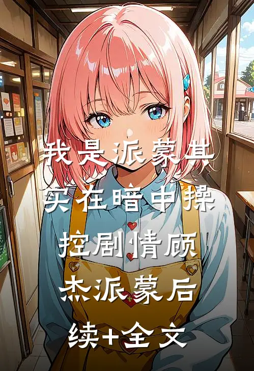 我是派蒙其实在暗中操控剧情顾杰派蒙后续+全文