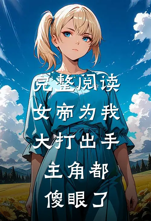完整阅读女帝为我大打出手，主角都傻眼了