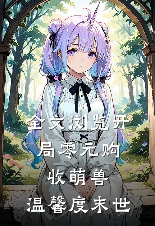 全文浏览开局零元购，收萌兽，温馨度末世