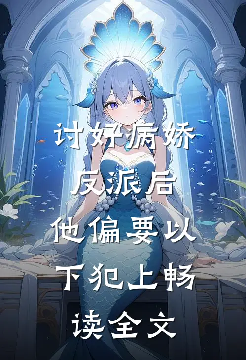 讨好病娇反派后，他偏要以下犯上畅读全文