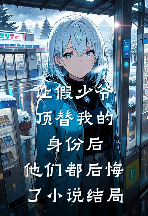让假少爷顶替我的身份后，他们都后悔了小说结局