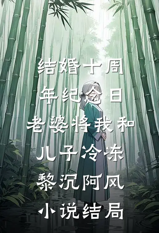 结婚十周年纪念日，老婆将我和儿子冷冻黎沉阿风小说结局