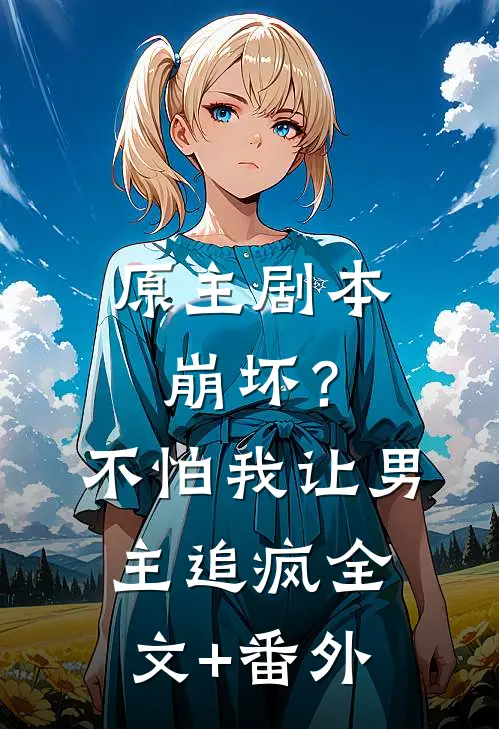 原主剧本崩坏？不怕，我让男主追疯全文+番外