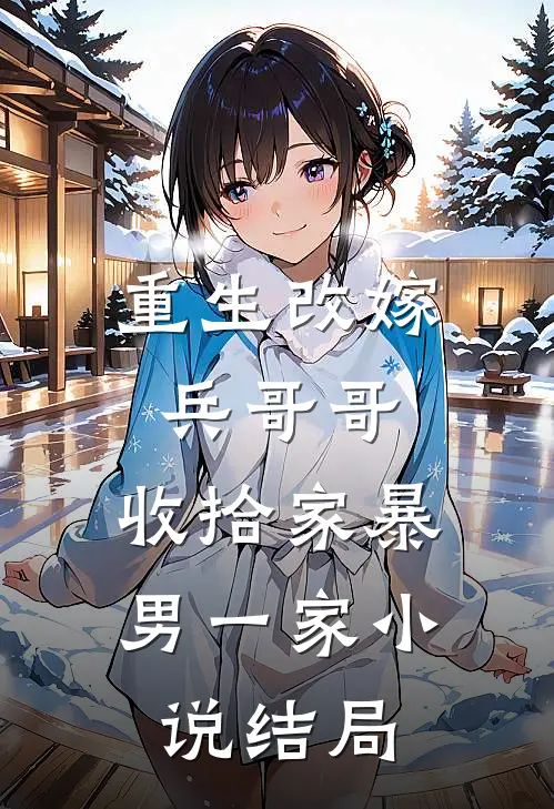 重生改嫁兵哥哥，收拾家暴男一家小说结局