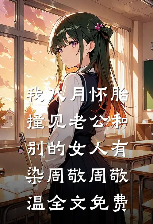 我八月怀胎，撞见老公和别的女人有染周敬周敬温全文免费