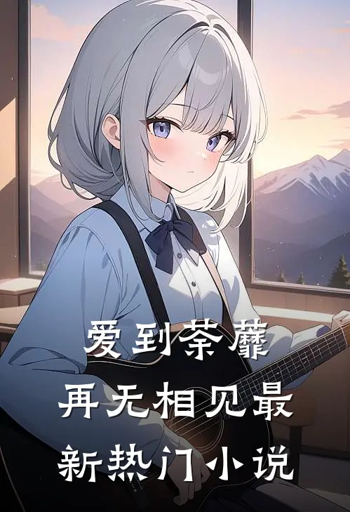 爱到荼蘼,再无相见最新热门