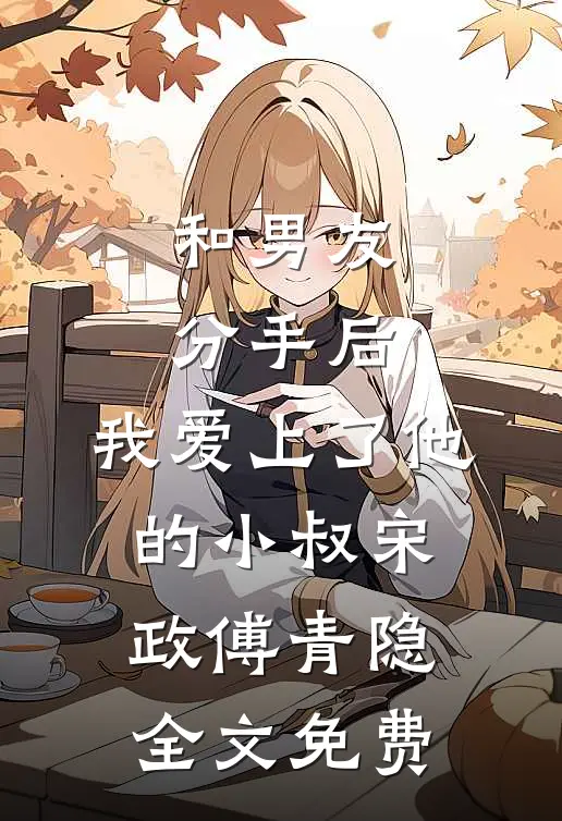 和男友分手后，我爱上了他的小叔宋政傅青隐全文免费