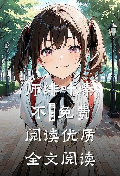 师绯叶秦不俍免费阅读优质全文阅读