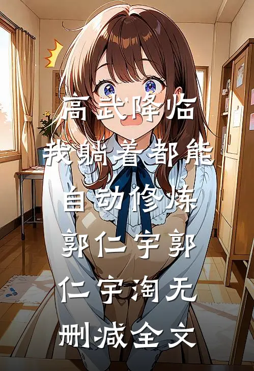 高武降临：我躺着都能自动修炼郭仁宇郭仁宇淘无删减全文