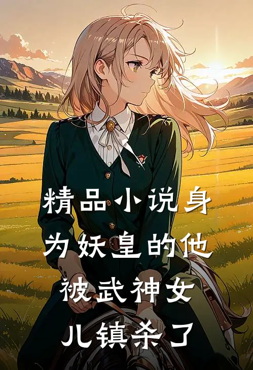 精品小说身为妖皇的他，被武神女儿镇杀了