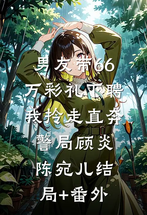 男友带66万彩礼下聘，我拎走直奔警局顾炎陈宛儿结局+番外