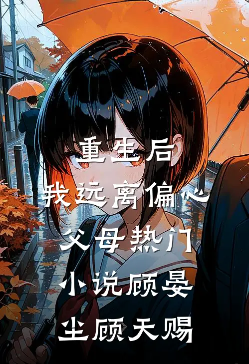 重生后，我远离偏心父母热门小说顾晏尘顾天赐