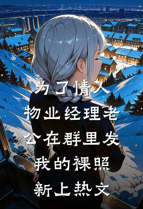 为了情人，物业经理老公在群里发我的裸照新上热文