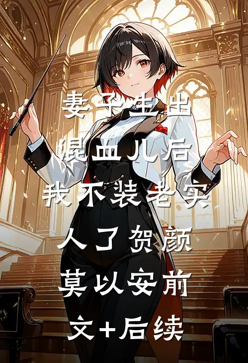 妻子生出混血儿后，我不装老实人了贺颜莫以安前文+后续