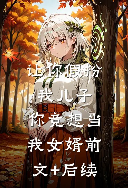 让你假扮我儿子，你竟想当我女婿前文+后续