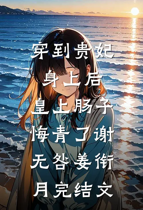 穿到贵妃身上后，皇上肠子悔青了谢无咎姜衔月完结文