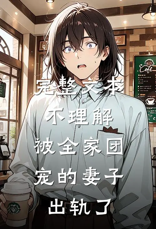 完整文本不理解，被全家团宠的妻子出轨了