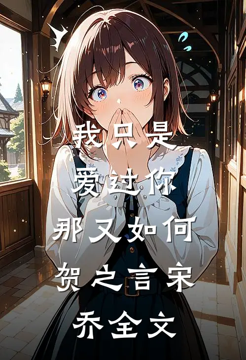我只是爱过你，那又如何贺之言宋乔全文