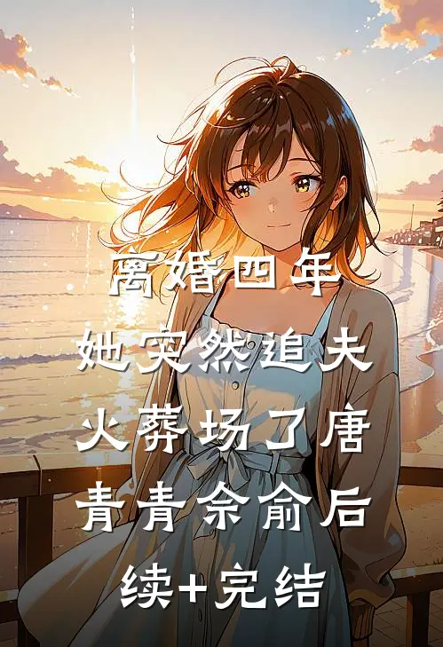 离婚四年，她突然追夫火葬场了唐青青佘俞后续+完结