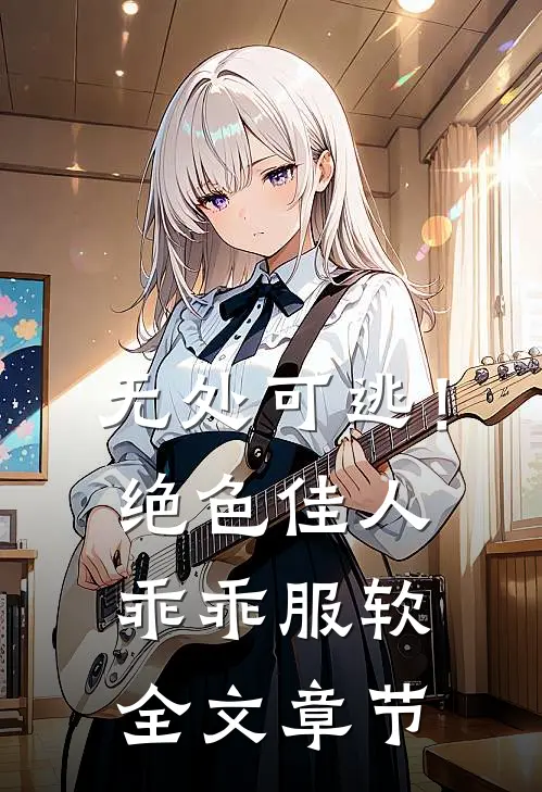 无处可逃！绝色佳人乖乖服软全文章节