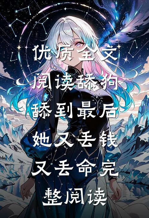 优质全文阅读舔狗舔到最后，她又丢钱又丢命完整阅读