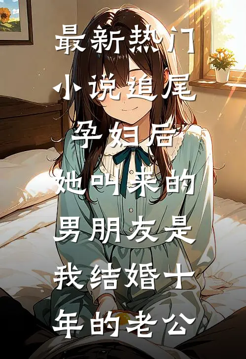 最新热门小说追尾孕妇后，她叫来的男朋友是我结婚十年的老公