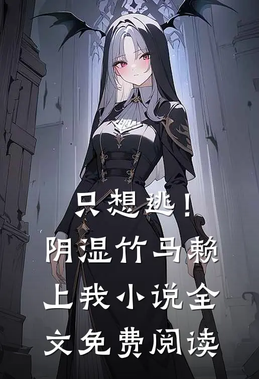 只想逃！阴湿竹马赖上我小说全文免费阅读