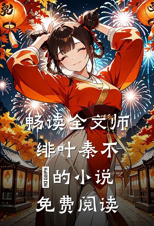 畅读全文师绯叶秦不俍的小说免费阅读