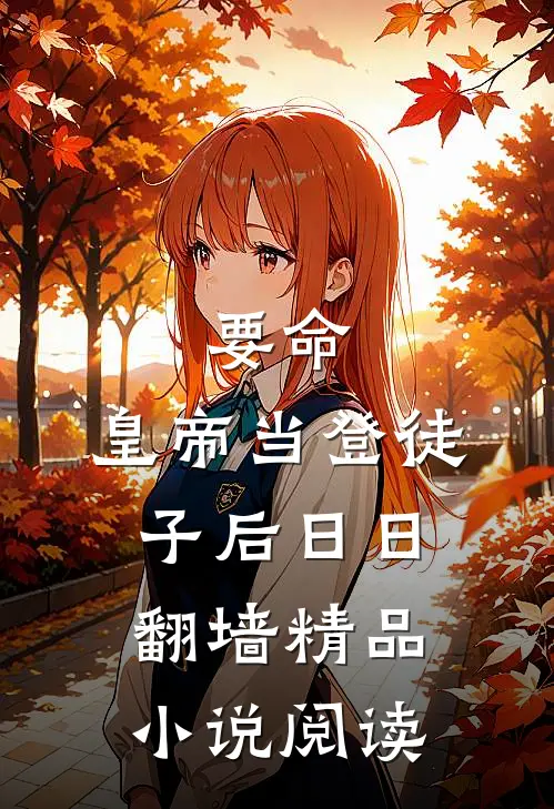要命,皇帝当登徒子后日日翻墙精品小说阅读