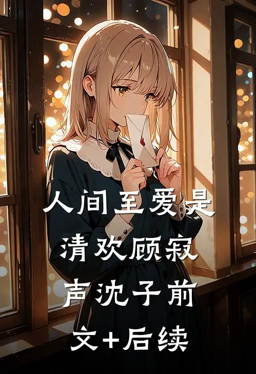 人间至爱是清欢顾寂声沈子前文+后续
