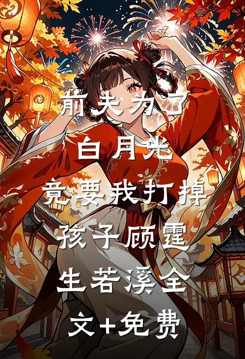 前夫为了白月光，竟要我打掉孩子顾霆生若溪全文+免费