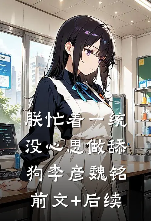 朕忙着一统，没心思做舔狗李彦魏铭前文+后续