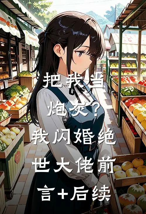 把我当炮灰？我闪婚绝世大佬前言+后续