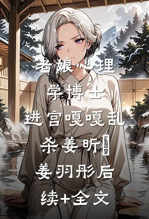 老娘心理学博士：进宫嘎嘎乱杀姜昕玥姜羽彤后续+全文