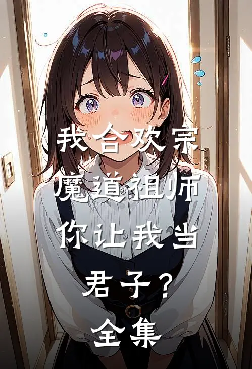 我合欢宗魔道祖师，你让我当君子？ 全集