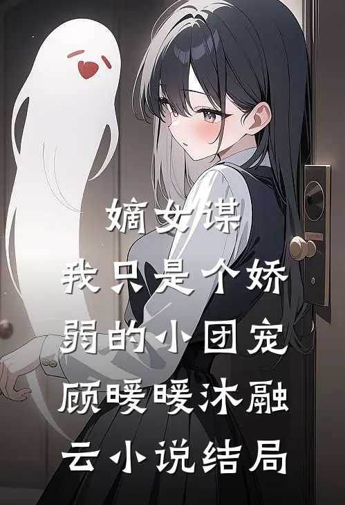 嫡女谋：我只是个娇弱的小团宠顾暖暖沐融云小说结局