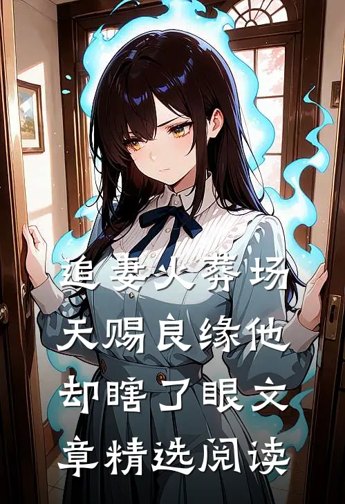 追妻火葬场：天赐良缘他却瞎了眼文章精选阅读