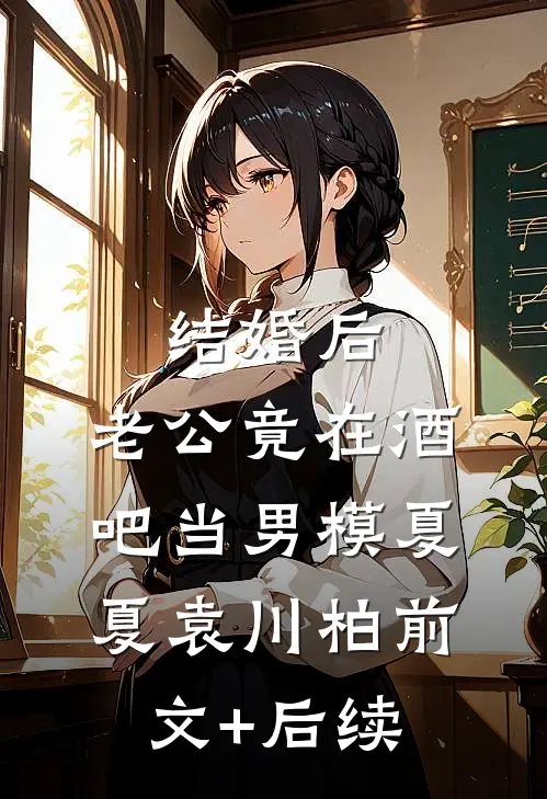 结婚后，老公竟在酒吧当男模夏夏袁川柏前文+后续