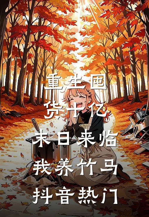重生囤货十亿，末日来临我养竹马抖音热门