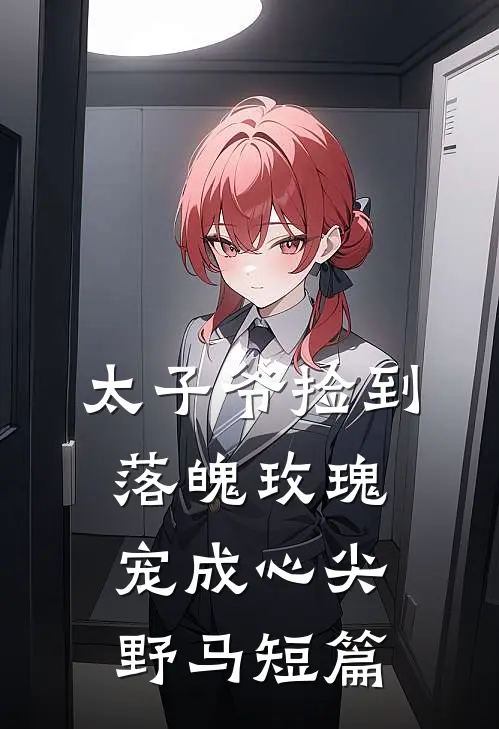 太子爷捡到落魄玫瑰，宠成心尖野马短篇