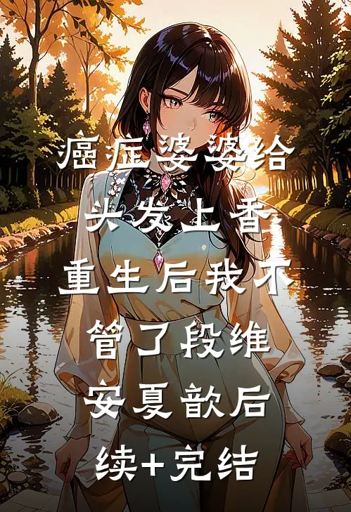 癌症婆婆给头发上香，重生后我不管了段维安夏歆后续+完结