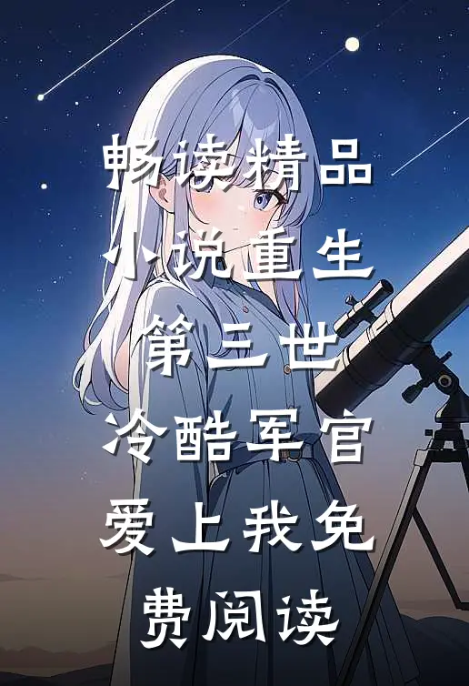 畅读精品小说重生第三世:冷酷军官爱上我免费阅读