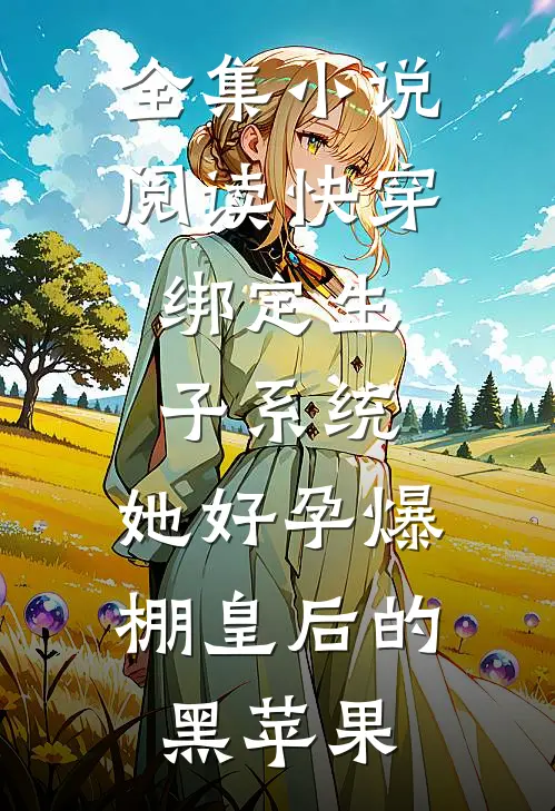 全集小说阅读快穿:绑定生子系统,她好孕爆棚皇后的黑苹果