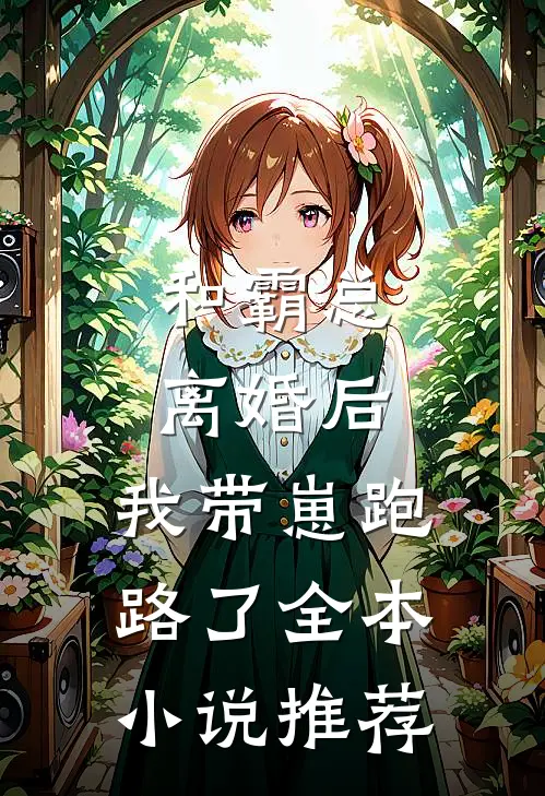 和霸总离婚后，我带崽跑路了全本小说推荐