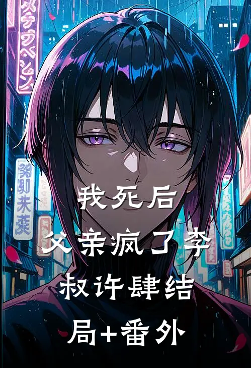 我死后，父亲疯了李叔许肆结局+番外