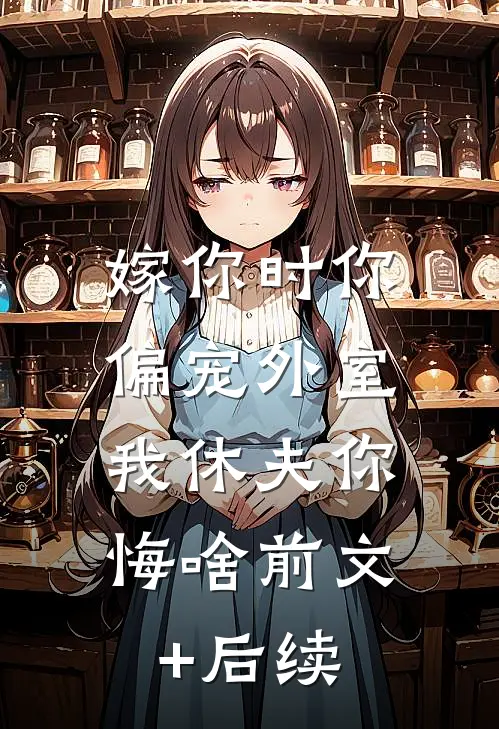 嫁你时你偏宠外室，我休夫你悔啥前文+后续