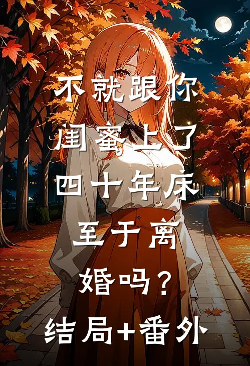 不就跟你闺蜜上了四十年床，至于离婚吗？结局+番外